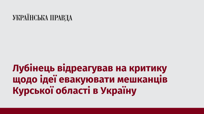 Лубінець відреагував на критику щодо ідеї евакуювати мешканців Курської області в Україну 