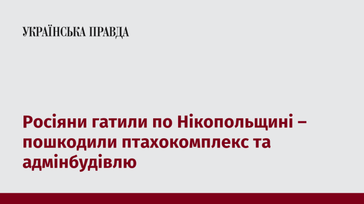 Росіяни гатили по Нікопольщині – пошкодили птахокомплекс та адмінбудівлю 